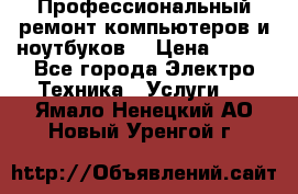 Профессиональный ремонт компьютеров и ноутбуков  › Цена ­ 400 - Все города Электро-Техника » Услуги   . Ямало-Ненецкий АО,Новый Уренгой г.